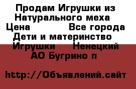 Продам Игрушки из Натурального меха › Цена ­ 1 000 - Все города Дети и материнство » Игрушки   . Ненецкий АО,Бугрино п.